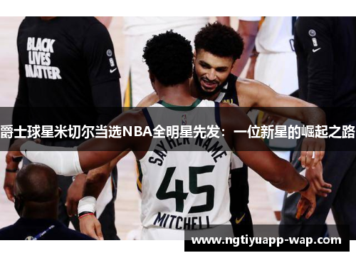 爵士球星米切尔当选NBA全明星先发：一位新星的崛起之路