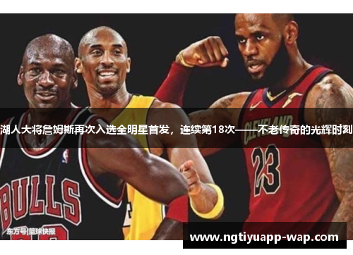湖人大将詹姆斯再次入选全明星首发，连续第18次——不老传奇的光辉时刻