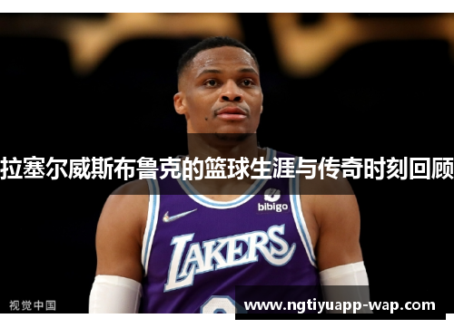 拉塞尔威斯布鲁克的篮球生涯与传奇时刻回顾